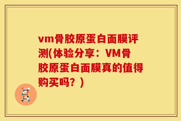 vm骨胶原蛋白面膜评测(体验分享：VM骨胶原蛋白面膜真的值得购买吗？)