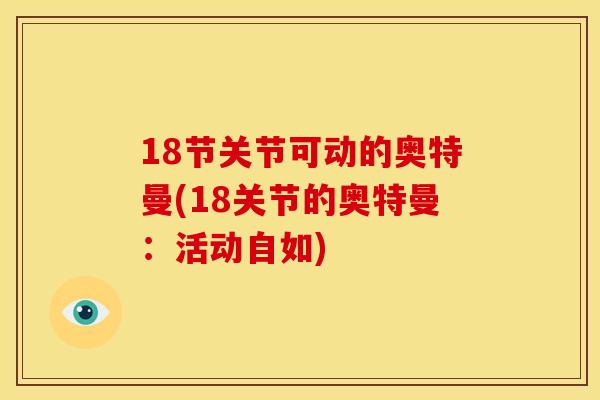 18节关节可动的奥特曼(18关节的奥特曼：活动自如)