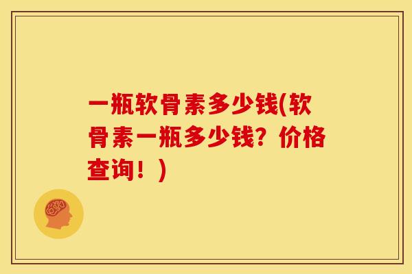 一瓶软骨素多少钱(软骨素一瓶多少钱？价格查询！)