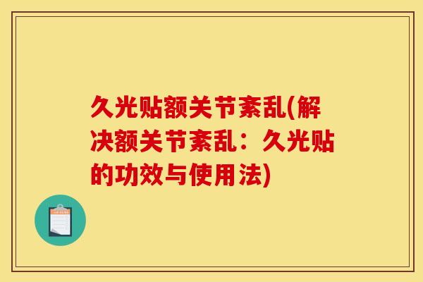 久光贴额关节紊乱(解决额关节紊乱：久光贴的功效与使用法)