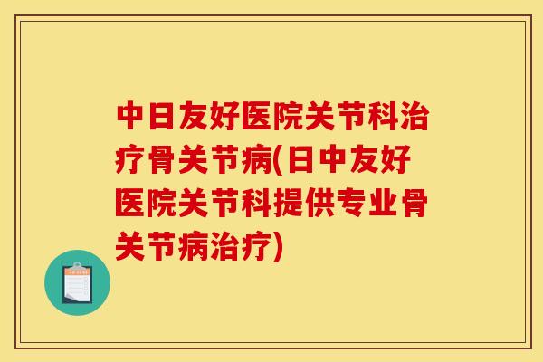 中日友好医院关节科治疗骨关节病(日中友好医院关节科提供专业骨关节病治疗)