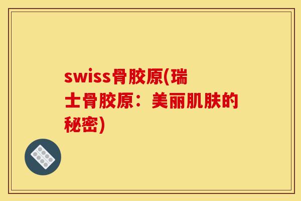 swiss骨胶原(瑞士骨胶原：美丽肌肤的秘密)