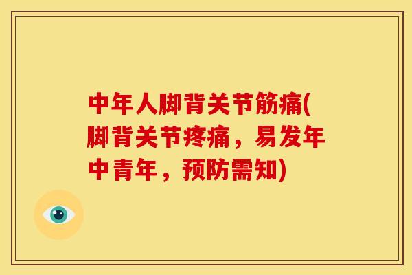 中年人脚背关节筋痛(脚背关节疼痛，易发年中青年，预防需知)