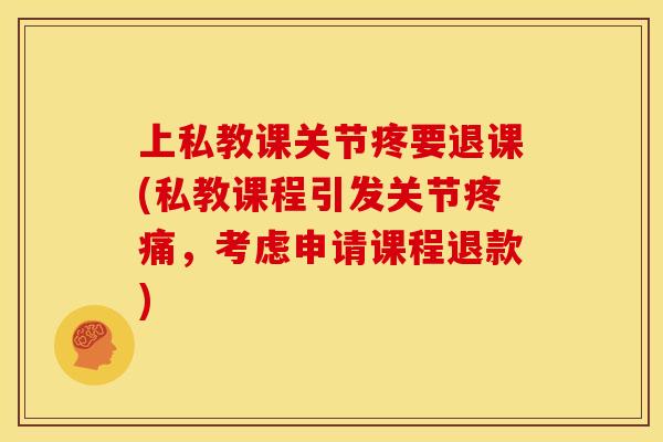 上私教课关节疼要退课(私教课程引发关节疼痛，考虑申请课程退款)