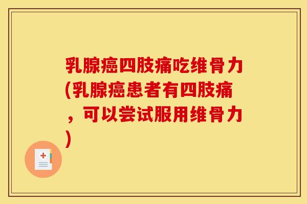 乳腺癌四肢痛吃维骨力(乳腺癌患者有四肢痛，可以尝试服用维骨力)