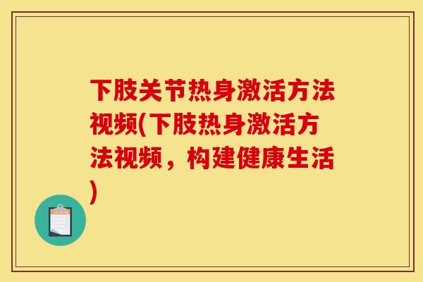 下肢关节热身激活方法视频(下肢热身激活方法视频，构建健康生活)