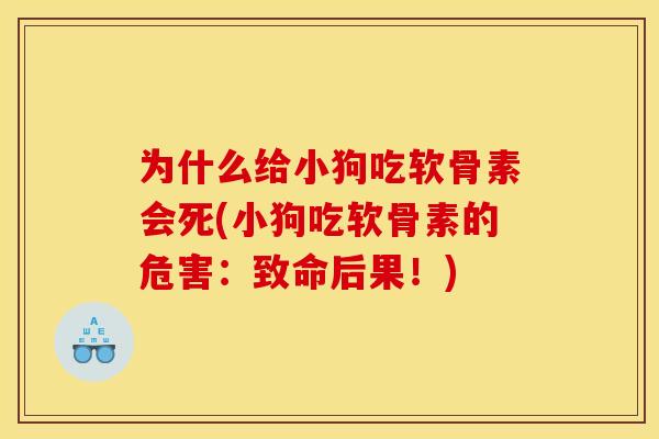 为什么给小狗吃软骨素会死(小狗吃软骨素的危害：致命后果！)
