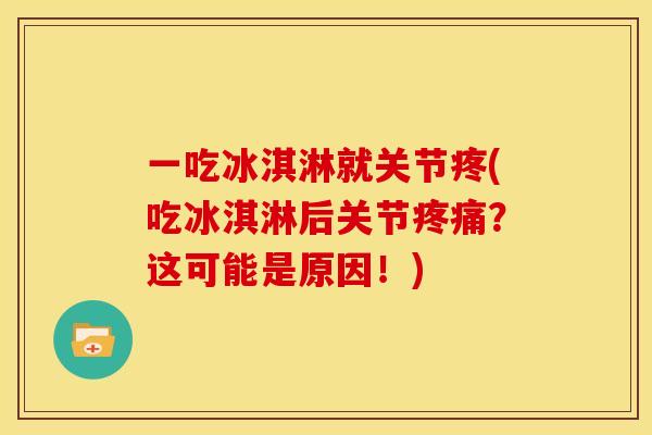 一吃冰淇淋就关节疼(吃冰淇淋后关节疼痛？这可能是原因！)