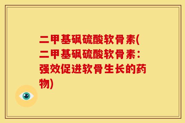 二甲基砜硫酸软骨素(二甲基砜硫酸软骨素：强效促进软骨生长的药物)