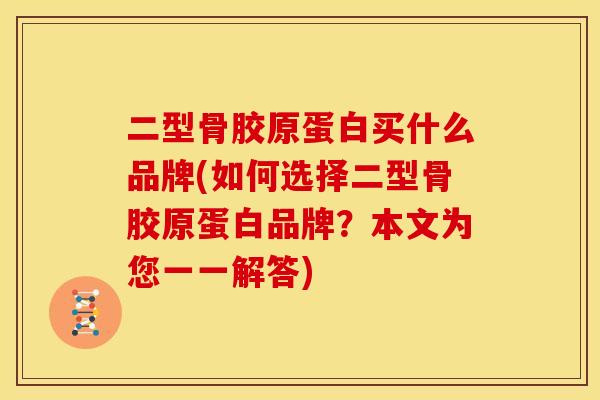 二型骨胶原蛋白买什么品牌(如何选择二型骨胶原蛋白品牌？本文为您一一解答)