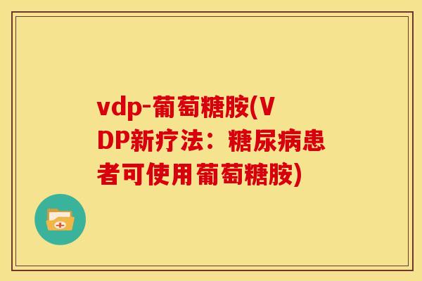 vdp-葡萄糖胺(VDP新疗法：糖尿病患者可使用葡萄糖胺)