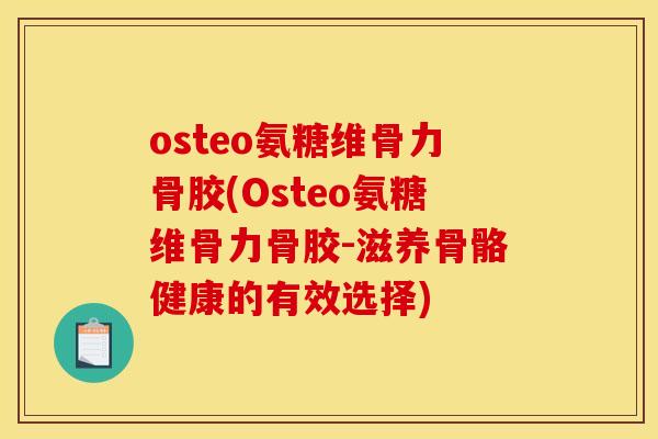 osteo氨糖维骨力骨胶(Osteo氨糖维骨力骨胶-滋养骨骼健康的有效选择)