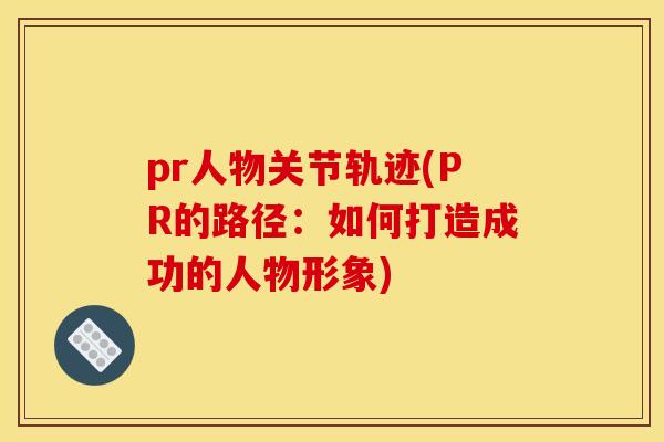 pr人物关节轨迹(PR的路径：如何打造成功的人物形象)