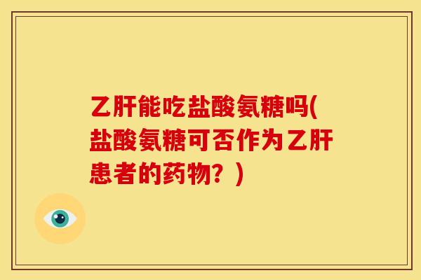 乙肝能吃盐酸氨糖吗(盐酸氨糖可否作为乙肝患者的药物？)