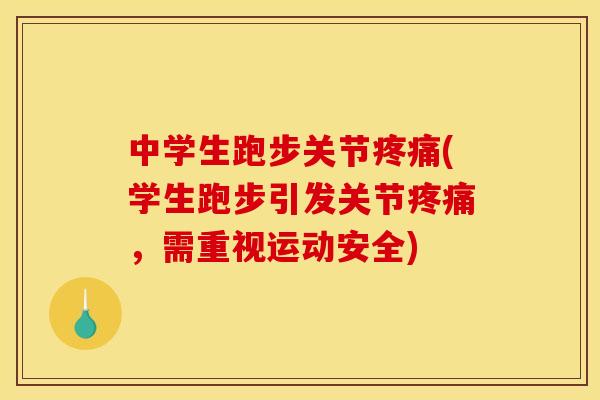 中学生跑步关节疼痛(学生跑步引发关节疼痛，需重视运动安全)