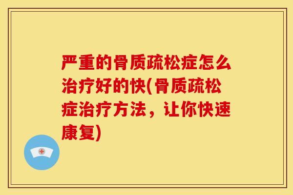 严重的骨质疏松症怎么治疗好的快(骨质疏松症治疗方法，让你快速康复)