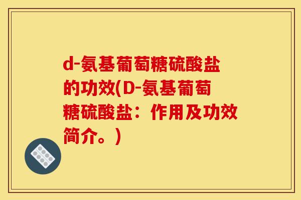 d-氨基葡萄糖硫酸盐的功效(D-氨基葡萄糖硫酸盐：作用及功效简介。)