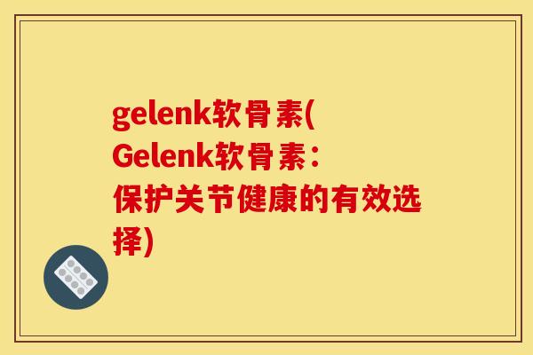 gelenk软骨素(Gelenk软骨素：保护关节健康的有效选择)
