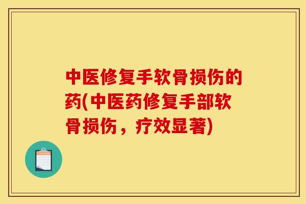 中医修复手软骨损伤的药(中医药修复手部软骨损伤，疗效显著)