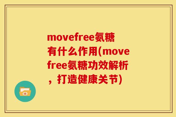 movefree氨糖有什么作用(movefree氨糖功效解析，打造健康关节)