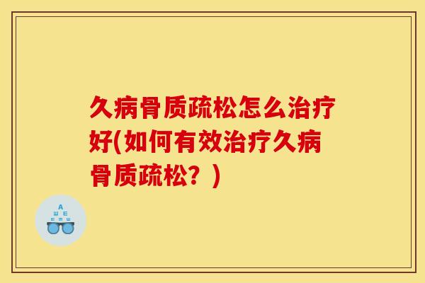 久病骨质疏松怎么治疗好(如何有效治疗久病骨质疏松？)