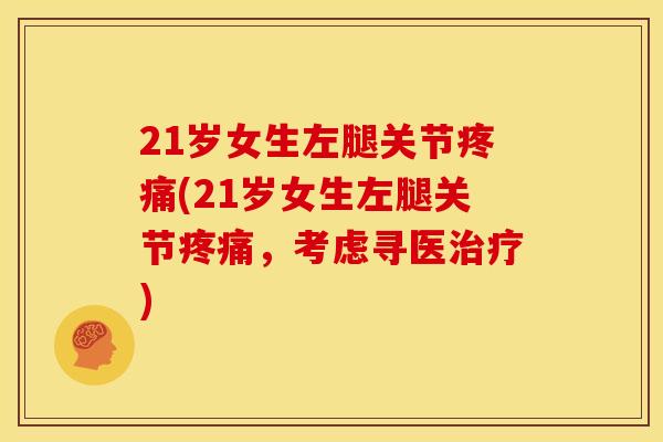 21岁女生左腿关节疼痛(21岁女生左腿关节疼痛，考虑寻医治疗)