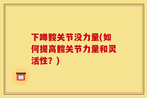 下蹲髋关节没力量(如何提高髋关节力量和灵活性？)