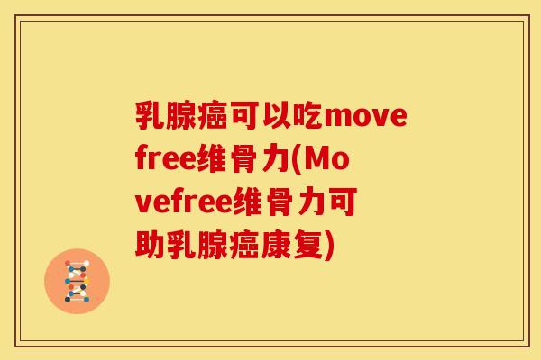 乳腺癌可以吃movefree维骨力(Movefree维骨力可助乳腺癌康复)