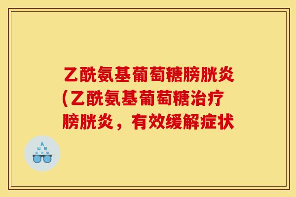 乙酰氨基葡萄糖膀胱炎(乙酰氨基葡萄糖治疗膀胱炎，有效缓解症状
