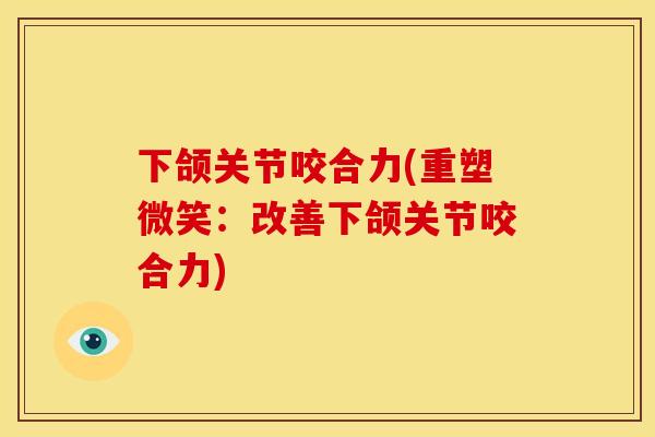 下颌关节咬合力(重塑微笑：改善下颌关节咬合力)