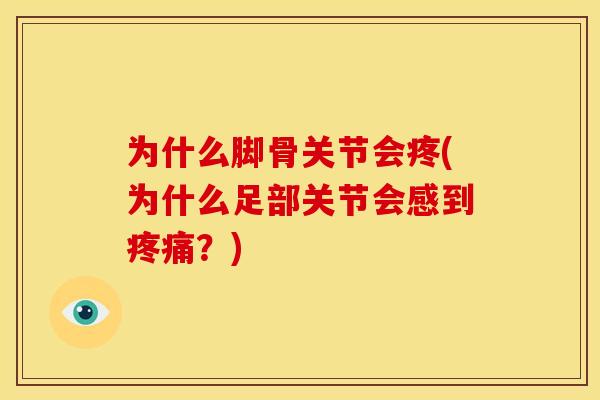 为什么脚骨关节会疼(为什么足部关节会感到疼痛？)