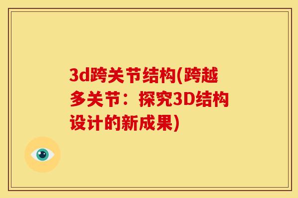 3d跨关节结构(跨越多关节：探究3D结构设计的新成果)