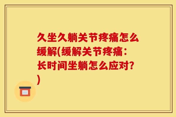 久坐久躺关节疼痛怎么缓解(缓解关节疼痛：长时间坐躺怎么应对？)