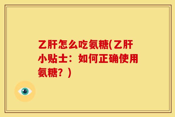 乙肝怎么吃氨糖(乙肝小贴士：如何正确使用氨糖？)