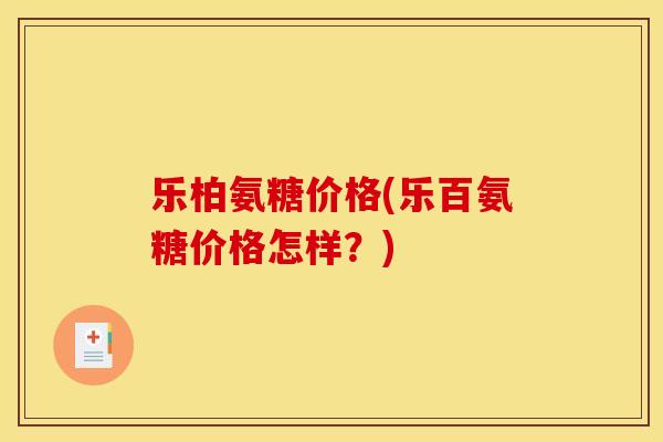 乐柏氨糖价格(乐百氨糖价格怎样？)