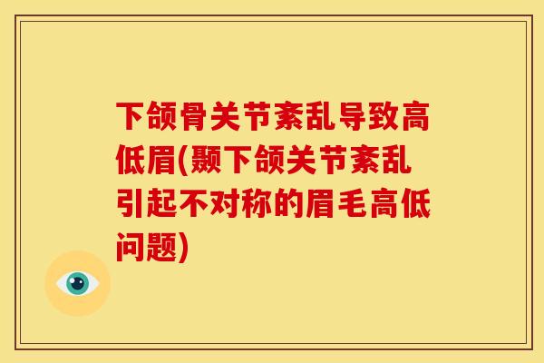 下颌骨关节紊乱导致高低眉(颞下颌关节紊乱引起不对称的眉毛高低问题)