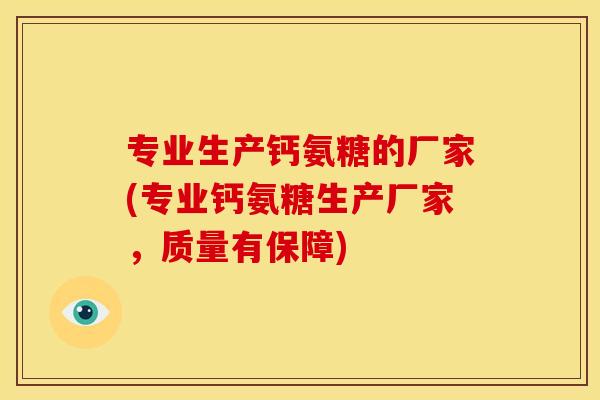 专业生产钙氨糖的厂家(专业钙氨糖生产厂家，质量有保障)