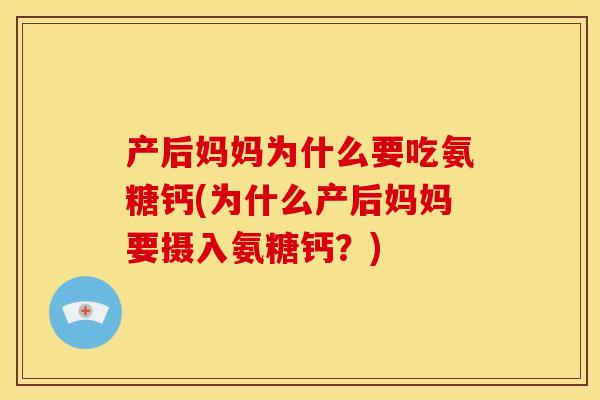 产后妈妈为什么要吃氨糖钙(为什么产后妈妈要摄入氨糖钙？)