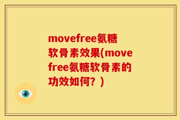 movefree氨糖软骨素效果(movefree氨糖软骨素的功效如何？)