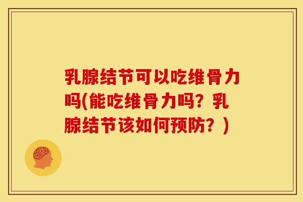 乳腺结节可以吃维骨力吗(能吃维骨力吗？乳腺结节该如何预防？)