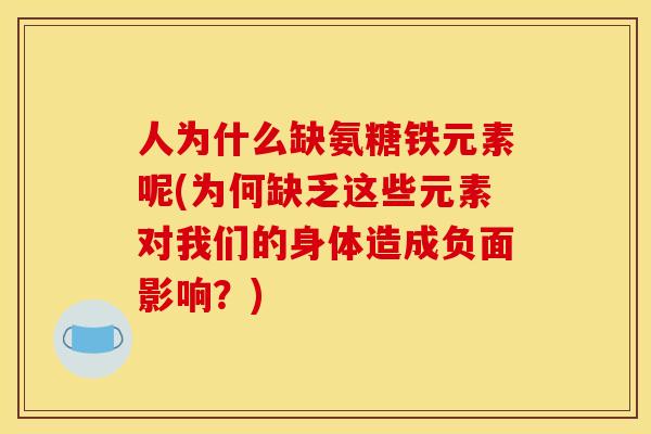 人为什么缺氨糖铁元素呢(为何缺乏这些元素对我们的身体造成负面影响？)