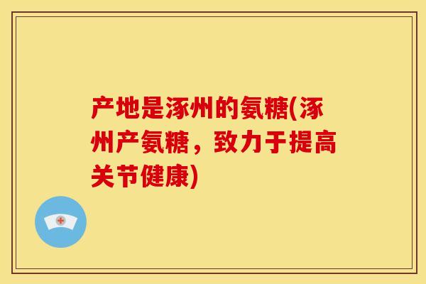 产地是涿州的氨糖(涿州产氨糖，致力于提高关节健康)