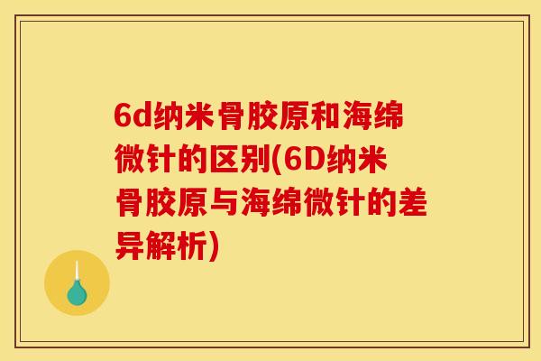 6d纳米骨胶原和海绵微针的区别(6D纳米骨胶原与海绵微针的差异解析)