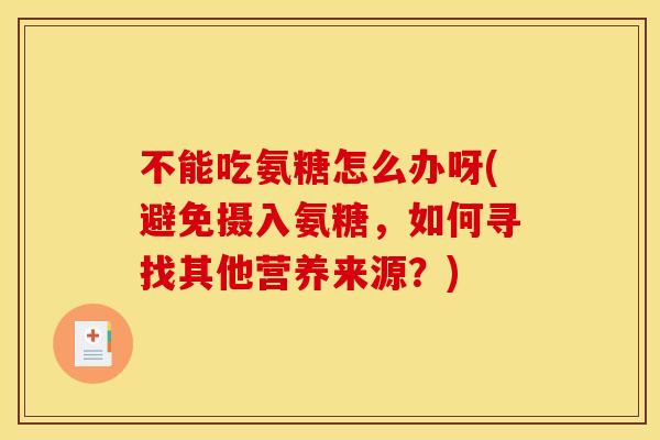不能吃氨糖怎么办呀(避免摄入氨糖，如何寻找其他营养来源？)