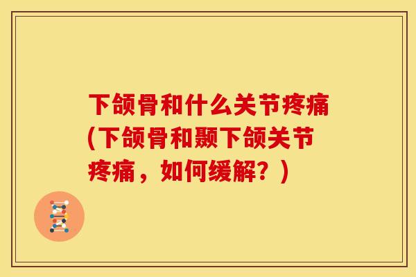 下颌骨和什么关节疼痛(下颌骨和颞下颌关节疼痛，如何缓解？)