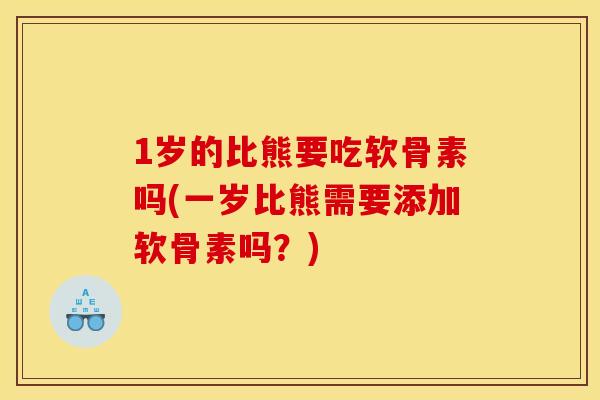 1岁的比熊要吃软骨素吗(一岁比熊需要添加软骨素吗？)