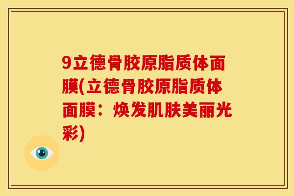 9立德骨胶原脂质体面膜(立德骨胶原脂质体面膜：焕发肌肤美丽光彩)