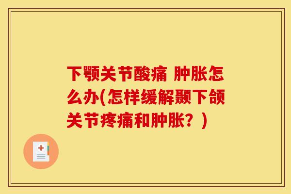 下颚关节酸痛 肿胀怎么办(怎样缓解颞下颌关节疼痛和肿胀？)
