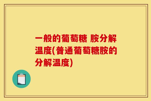一般的葡萄糖 胺分解温度(普通葡萄糖胺的分解温度)
