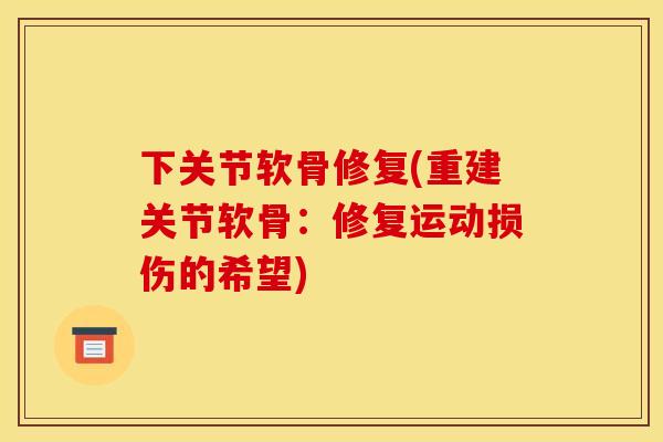 下关节软骨修复(重建关节软骨：修复运动损伤的希望)